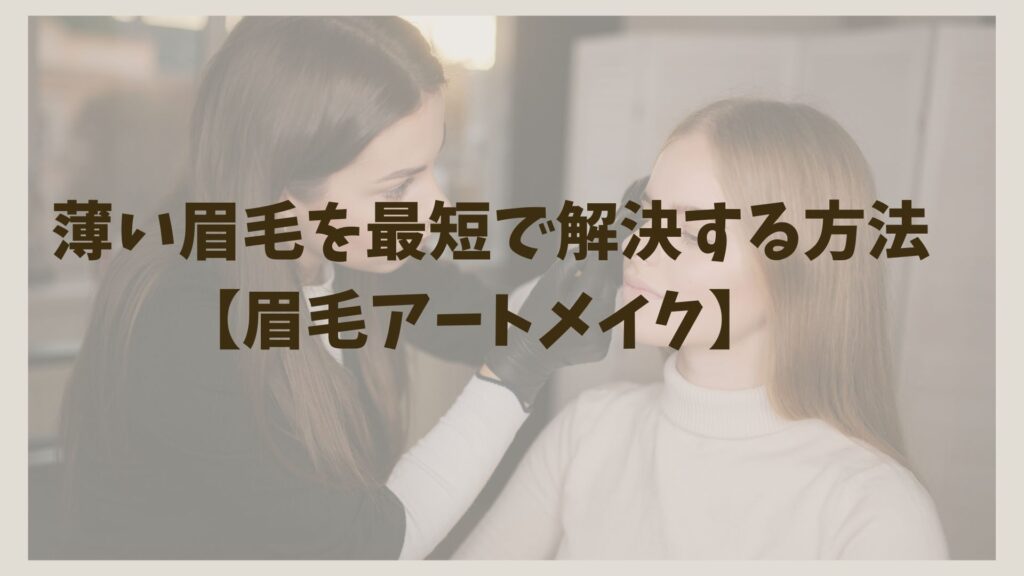 薄い眉毛を最短で解決する方法【眉毛アートメイク】